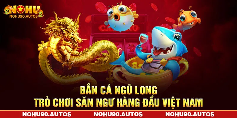 Bắn Cá Ngũ Long - Trò Chơi Săn Ngư Hàng Đầu Việt Nam