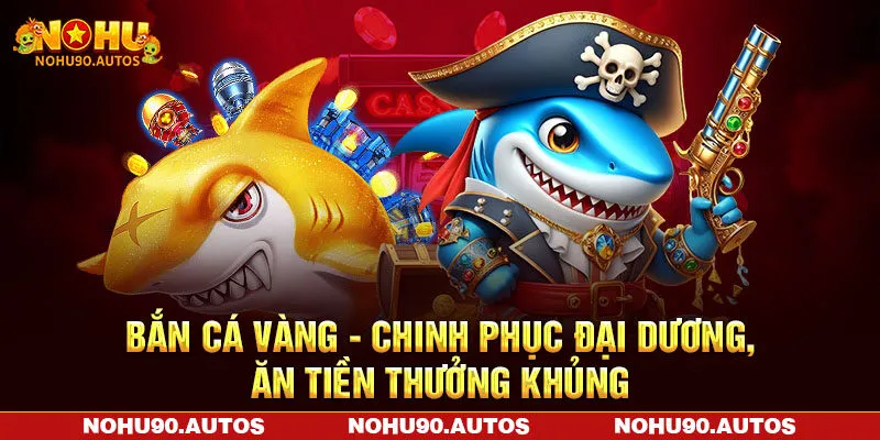 Bắn Cá Vàng - Chinh Phục Đại Dương, Ăn Tiền Thưởng Khủng